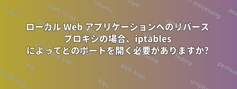 ローカル Web アプリケーションへのリバース プロキシの場合、iptables によってどのポートを開く必要がありますか?