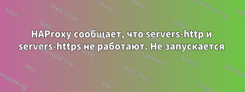 HAProxy сообщает, что servers-http и servers-https не работают. Не запускается