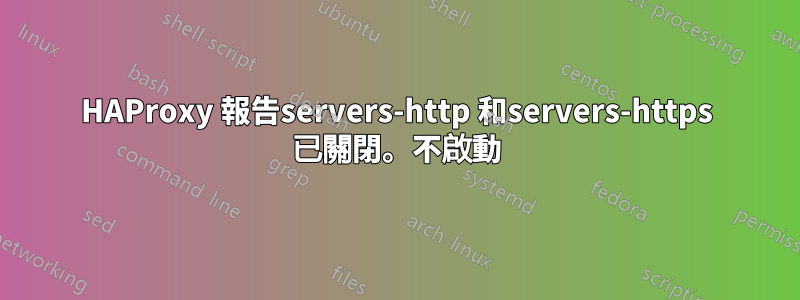 HAProxy 報告servers-http 和servers-https 已關閉。不啟動