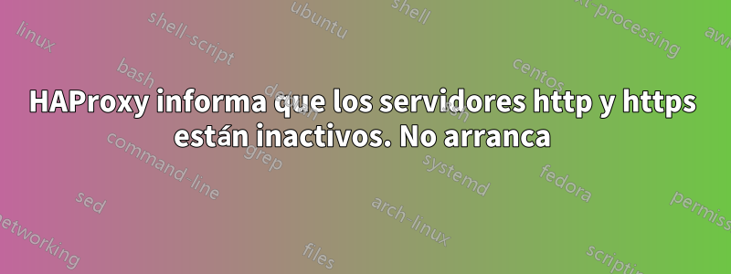 HAProxy informa que los servidores http y https están inactivos. No arranca