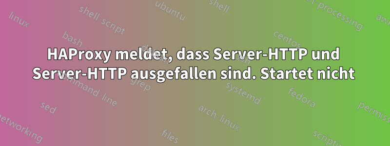 HAProxy meldet, dass Server-HTTP und Server-HTTP ausgefallen sind. Startet nicht