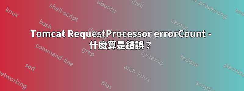 Tomcat RequestProcessor errorCount - 什麼算是錯誤？