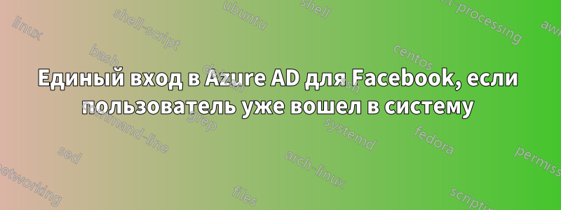 Единый вход в Azure AD для Facebook, если пользователь уже вошел в систему