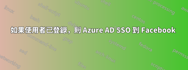 如果使用者已登錄，則 Azure AD SSO 到 Facebook