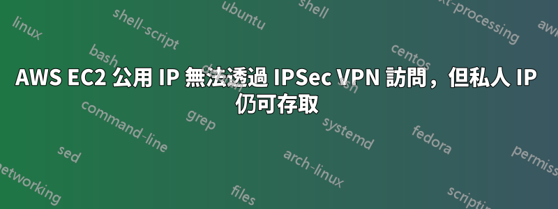 AWS EC2 公用 IP 無法透過 IPSec VPN 訪問，但私人 IP 仍可存取