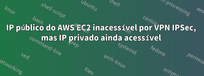 IP público do AWS EC2 inacessível por VPN IPSec, mas IP privado ainda acessível