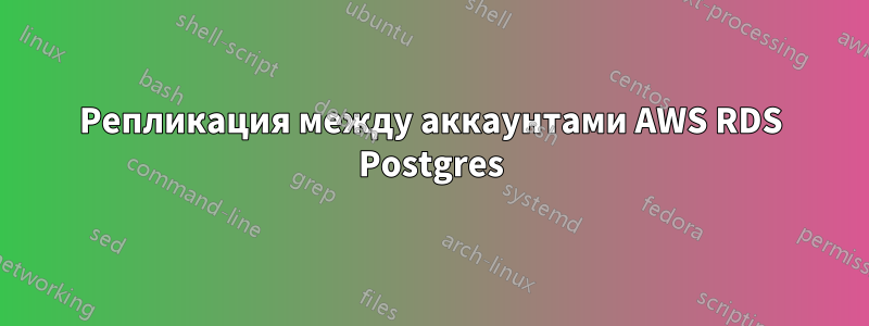 Репликация между аккаунтами AWS RDS Postgres