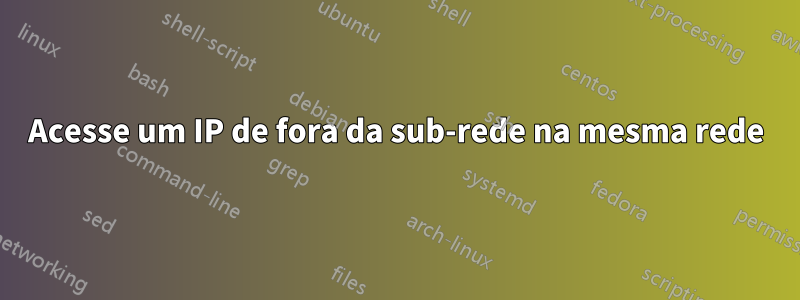 Acesse um IP de fora da sub-rede na mesma rede