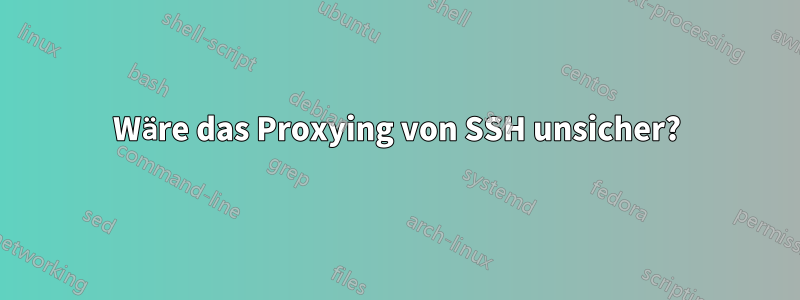 Wäre das Proxying von SSH unsicher?