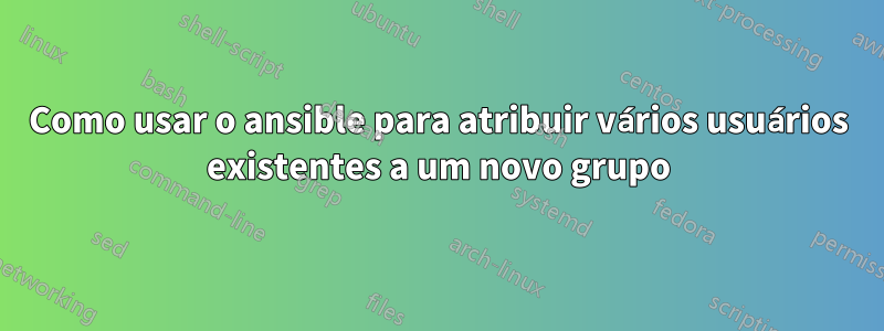 Como usar o ansible para atribuir vários usuários existentes a um novo grupo