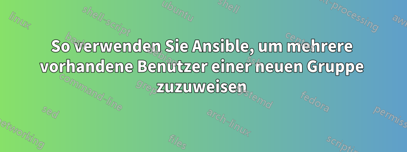 So verwenden Sie Ansible, um mehrere vorhandene Benutzer einer neuen Gruppe zuzuweisen