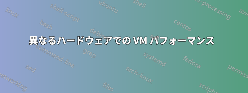 異なるハードウェアでの VM パフォーマンス 