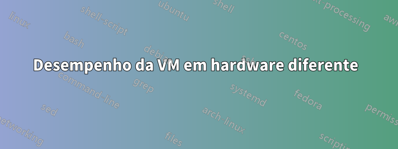 Desempenho da VM em hardware diferente 