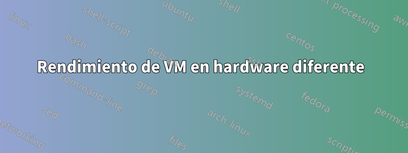 Rendimiento de VM en hardware diferente 