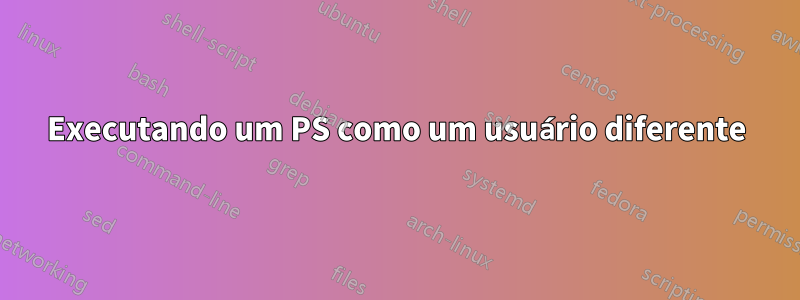 Executando um PS como um usuário diferente