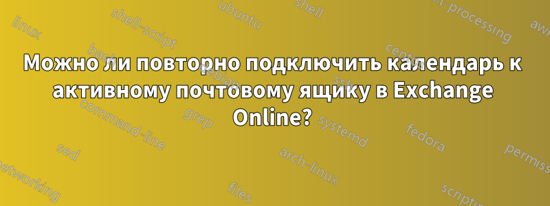 Можно ли повторно подключить календарь к активному почтовому ящику в Exchange Online?