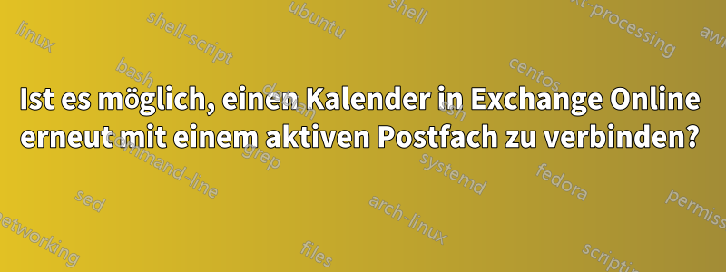 Ist es möglich, einen Kalender in Exchange Online erneut mit einem aktiven Postfach zu verbinden?