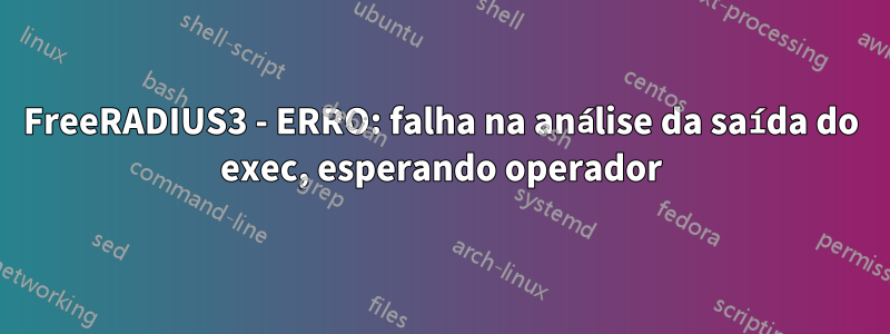 FreeRADIUS3 - ERRO: falha na análise da saída do exec, esperando operador