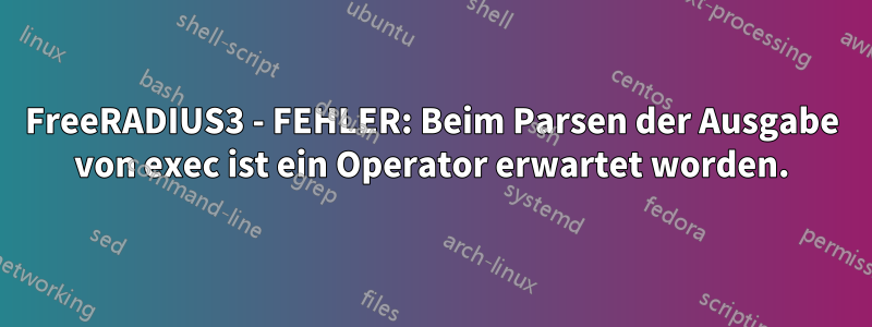 FreeRADIUS3 - FEHLER: Beim Parsen der Ausgabe von exec ist ein Operator erwartet worden.