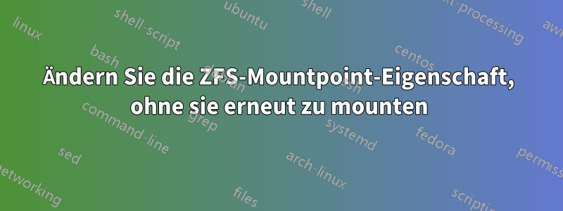 Ändern Sie die ZFS-Mountpoint-Eigenschaft, ohne sie erneut zu mounten