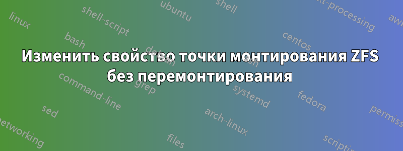 Изменить свойство точки монтирования ZFS без перемонтирования