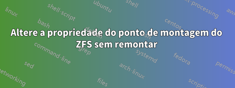 Altere a propriedade do ponto de montagem do ZFS sem remontar