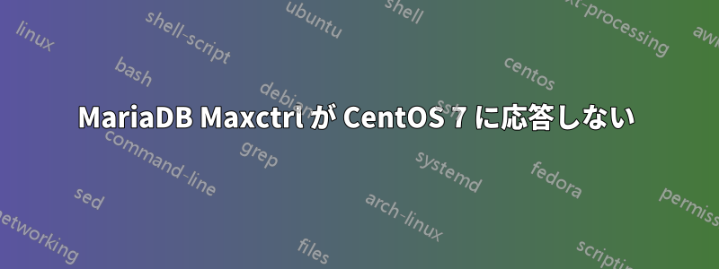 MariaDB Maxctrl が CentOS 7 に応答しない