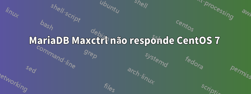 MariaDB Maxctrl não responde CentOS 7