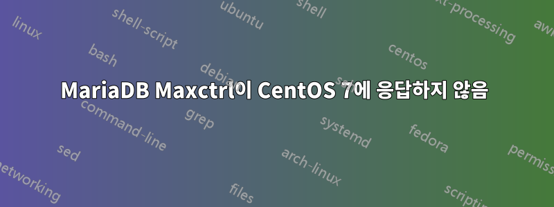 MariaDB Maxctrl이 CentOS 7에 응답하지 않음