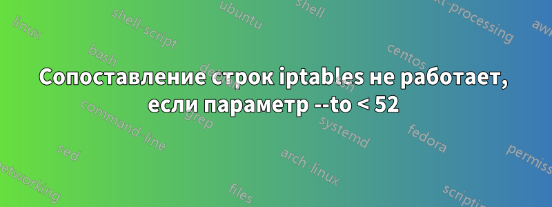 Сопоставление строк iptables не работает, если параметр --to < 52