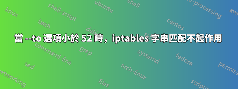 當 --to 選項小於 52 時，iptables 字串匹配不起作用