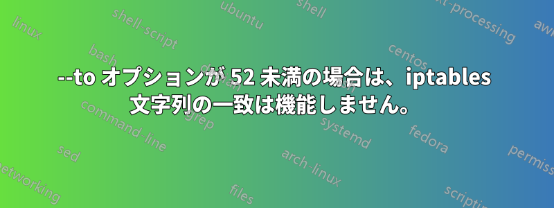 --to オプションが 52 未満の場合は、iptables 文字列の一致は機能しません。