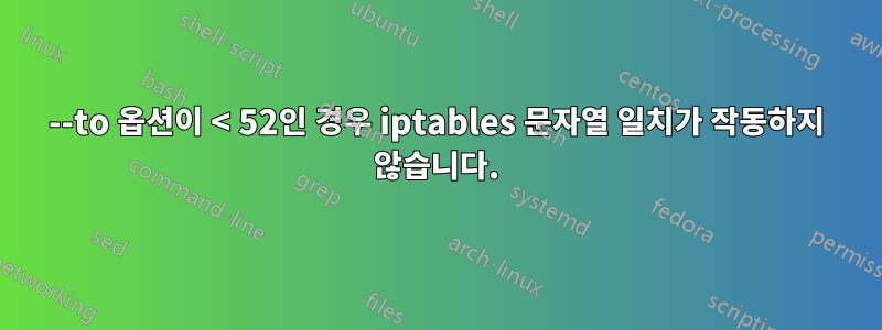 --to 옵션이 < 52인 경우 iptables 문자열 일치가 작동하지 않습니다.