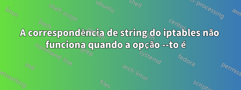 A correspondência de string do iptables não funciona quando a opção --to é 