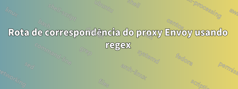 Rota de correspondência do proxy Envoy usando regex