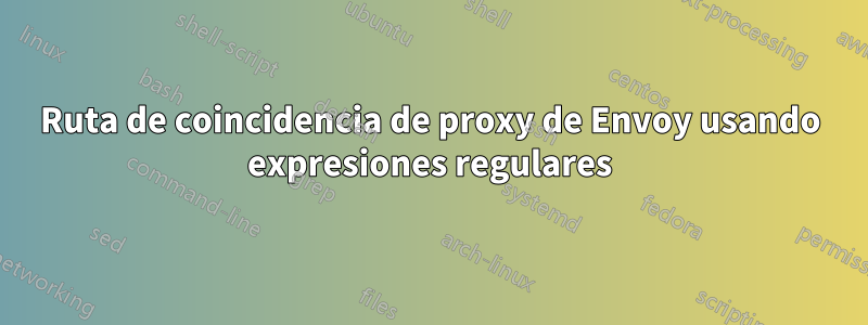 Ruta de coincidencia de proxy de Envoy usando expresiones regulares