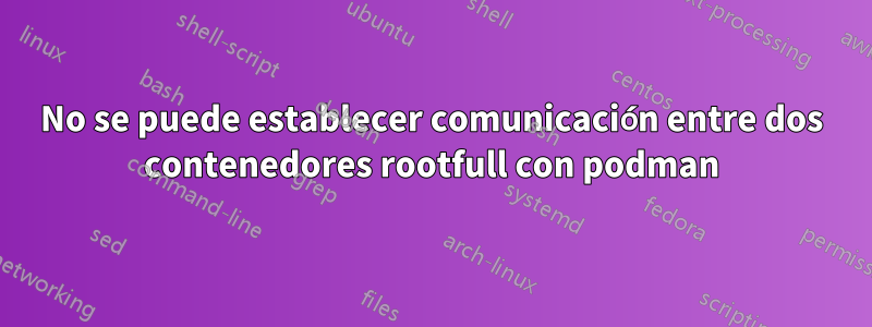 No se puede establecer comunicación entre dos contenedores rootfull con podman