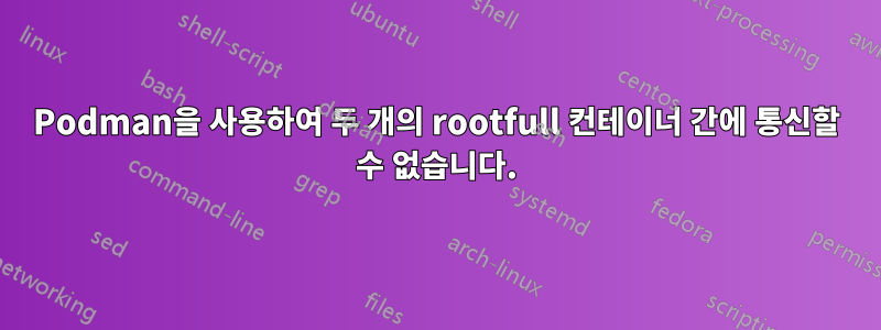 Podman을 사용하여 두 개의 rootfull 컨테이너 간에 통신할 수 없습니다.