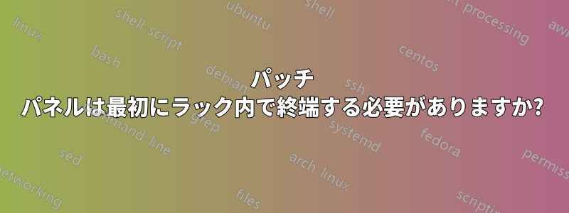 パッチ パネルは最初にラック内で終端する必要がありますか?