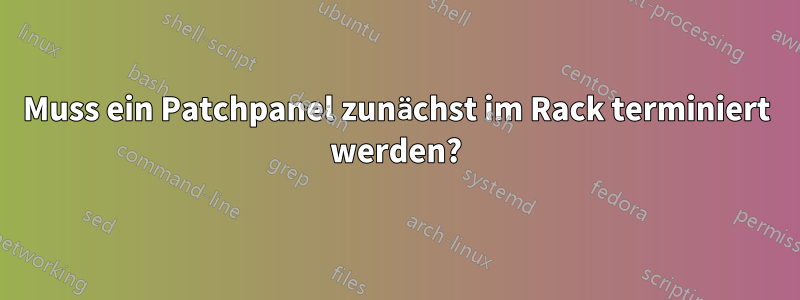 Muss ein Patchpanel zunächst im Rack terminiert werden?