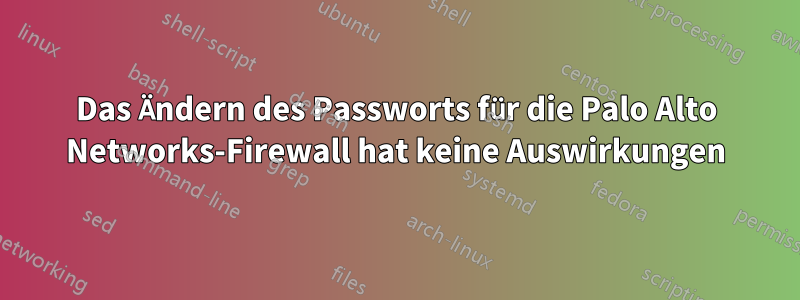 Das Ändern des Passworts für die Palo Alto Networks-Firewall hat keine Auswirkungen