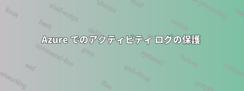 Azure でのアクティビティ ログの保護