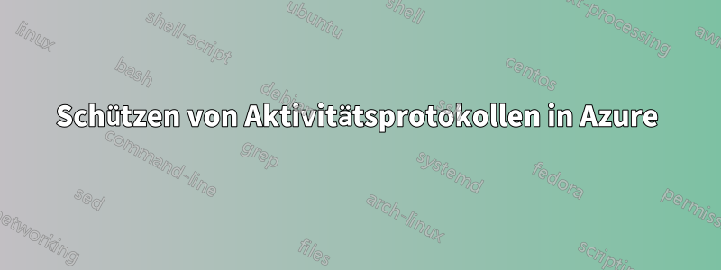 Schützen von Aktivitätsprotokollen in Azure