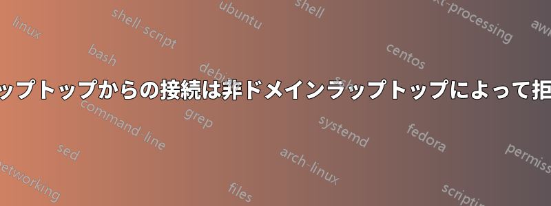 ドメインラップトップからの接続は非ドメインラップトップによって拒否されます