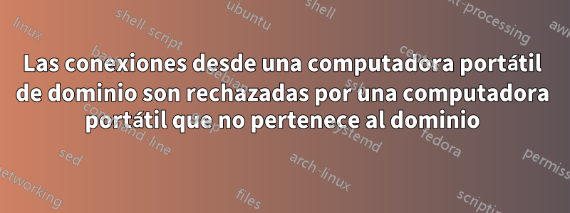 Las conexiones desde una computadora portátil de dominio son rechazadas por una computadora portátil que no pertenece al dominio