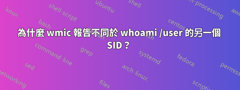 為什麼 wmic 報告不同於 whoami /user 的另一個 SID？