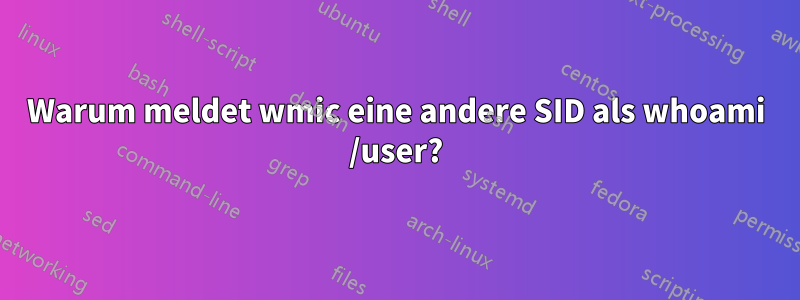 Warum meldet wmic eine andere SID als whoami /user?