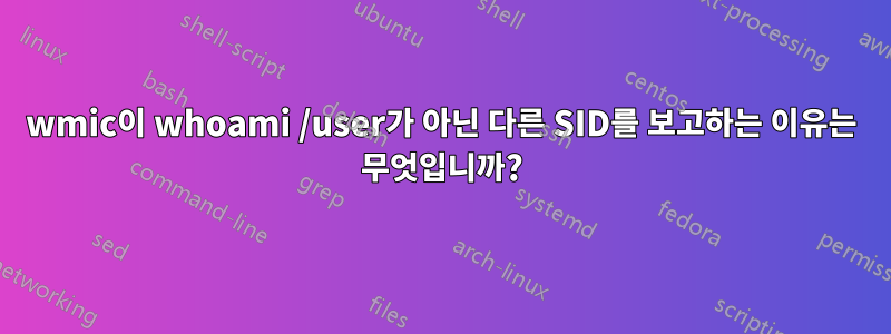 wmic이 whoami /user가 아닌 다른 SID를 보고하는 이유는 무엇입니까?