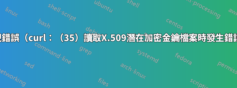 在curl指令中出現錯誤（curl：（35）讀取X.509潛在加密金鑰檔案時發生錯誤：解析錯誤。）