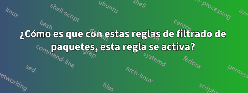 ¿Cómo es que con estas reglas de filtrado de paquetes, esta regla se activa?